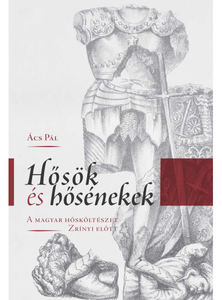 HŐSÖK ÉS HŐSÉNEKEK - A MAGYAR HŐSKÖLTÉSZET ZRÍNYI ELŐTT HŐSÖK ÉS HŐSÉNEKEK - A MAGYAR HŐSKÖLTÉSZET ZRÍNYI ELŐTT
