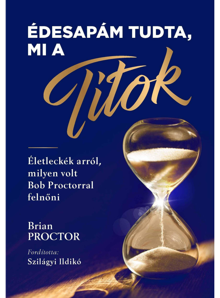 ÉDESAPÁM TUDTA, MI A TITOK - ÉLETLECKÉK ARRÓL MILYEN VOLT BOB PROCTORRAL FELNŐNI ÉDESAPÁM TUDTA, MI A TITOK - ÉLETLECKÉK ARRÓL MILYEN VOLT BOB PROCTORRAL FELNŐNI