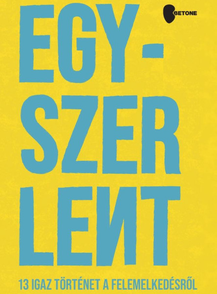 EGYSZER LENT - 13 IGAZ TÖRTÉNET A FELEMELKEDÉSRŐL