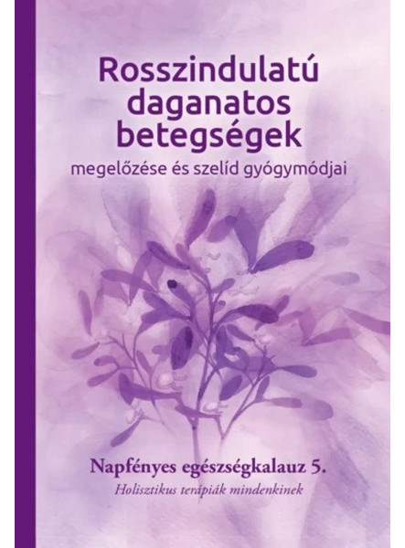 ROSSZINDULATÚ DAGANATOS BETEGSÉGEK  MEGELŐZÉSE ÉS SZELÍD GYÓGYMÓDJAI 5.