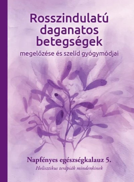 ROSSZINDULATÚ DAGANATOS BETEGSÉGEK  MEGELŐZÉSE ÉS SZELÍD GYÓGYMÓDJAI 5.
