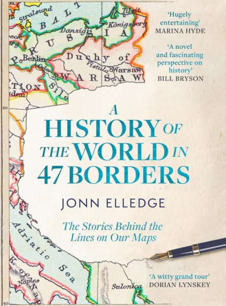 A HISTORY OF THE WORLD IN 47 BORDERS: THE STORIES BEHIND THE LINES ON OUR MAPS