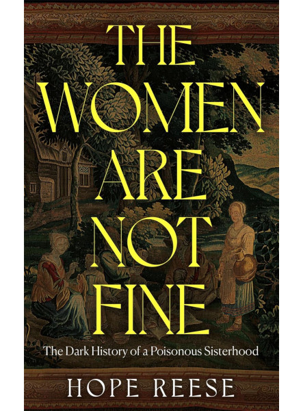 THE WOMEN ARE NOT FINE: THE DARK HISTORY OF A POISONOUS SISTERHOOD
