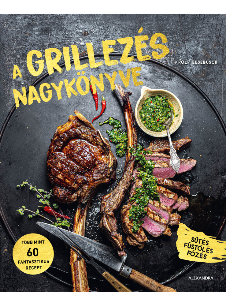 A GRILLEZÉS NAGYKÖNYVE - SÜTÉS, FÜSTÖLÉS, FŐZÉS A GRILLEZÉS NAGYKÖNYVE - SÜTÉS, FÜSTÖLÉS, FŐZÉS