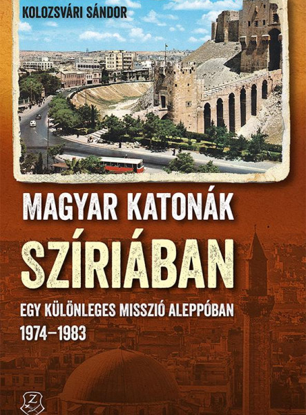 MAGYAR KATONÁK SZÍRIÁBAN - EGY KÜLÖNLEGES MISSZIÓ ALEPPÓBAN, 19741983