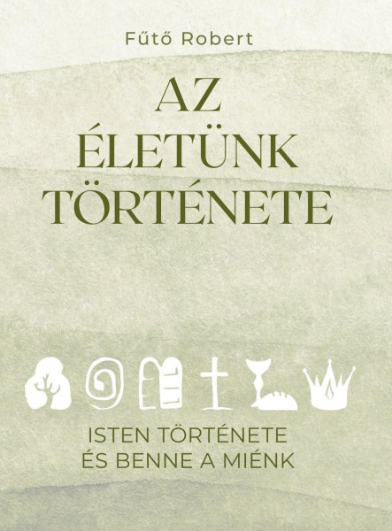 AZ ÉLETÜNK TÖRTÉNETE - ISTEN TÖRTÉNETE ÉS BENNE A MIÉNK