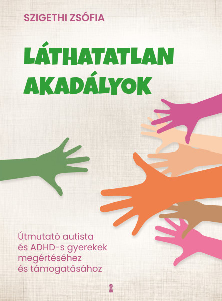 LÁTHATATLAN AKADÁLYOK - ÚTMUTATÓ AUTISTA ÉS ADHD-S GYEREKEK MEGÉRTÉSÉHEZ ÉS TÁMO