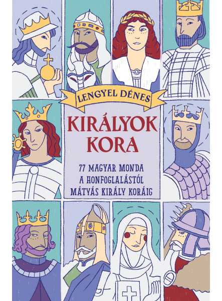 KIRÁLYOK KORA -  77 MAGYAR MONDA A HONFOGLALÁSTÓL MÁTYÁS KIRÁLY KORÁIG  