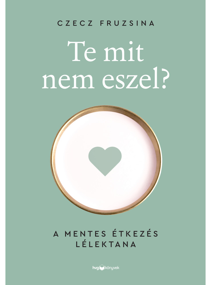 TE MIT NEM ESZEL? - A MENTES ÉTKEZÉS LÉLEKTANA TE MIT NEM ESZEL? - A MENTES ÉTKEZÉS LÉLEKTANA