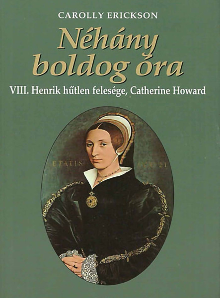 NÉHÁNY BOLDOG ÓRA - VIII. HENRIK HŰTLEN FELESÉGE, CATHERINE HOWARD