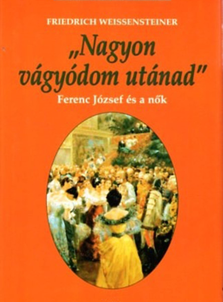 NAGYON VÁGYÓDOM UTÁNAD - FERENC JÓZSEF ÉS A NŐK