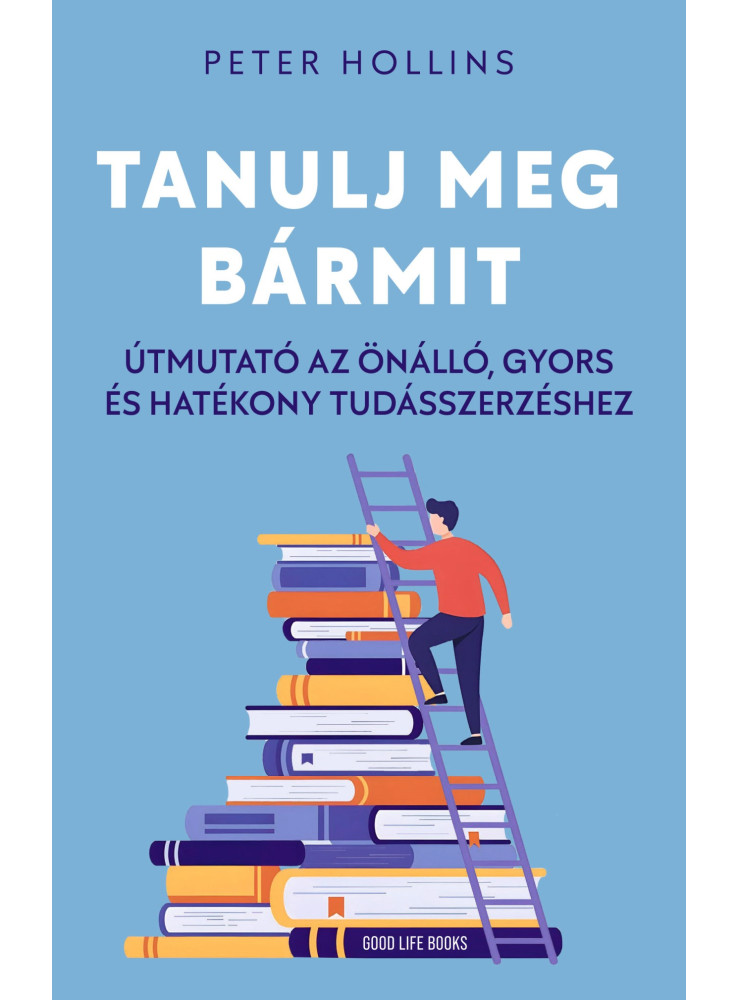 TANULJ MEG BÁRMIT - ÚTMUTATÓ AZ ÖNÁLLÓ, GYORS ÉS HATÉKONY TUDÁSSZERZÉSHEZ
