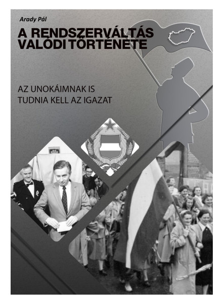 A RENDSZERVÁLTÁS VALÓDI TÖRTÉNETE - AZ UNOKÁIMNAK IS TUDNIA KELL AZ IGAZAT