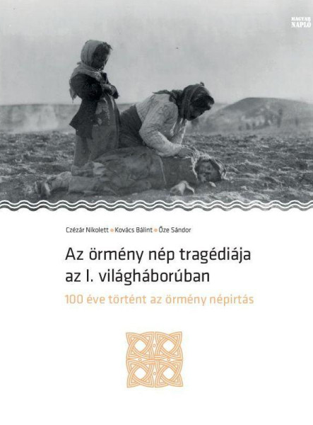 AZ ÖRMÉNY NÉP TRAGÉDIÁJA AZ I. VILÁGHÁBORÚBAN - 100 ÉVE TÖRTÉNT AZ ÖRMÉNY NÉPIRT