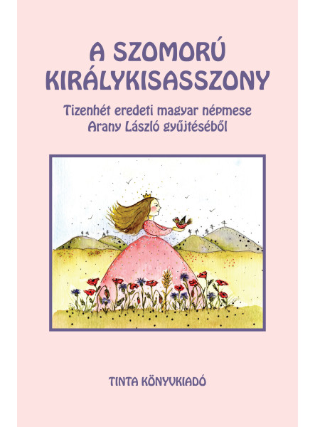 A SZOMORÚ KIRÁLYKISASSZONY - TIZENHÉT EREDETI MAGYAR NÉPMESE ARANY LÁSZLÓ GYŰJTÉ A SZOMORÚ KIRÁLYKISASSZONY - TIZENHÉT EREDETI MAGYAR NÉPMESE ARANY LÁSZLÓ GYŰJTÉ