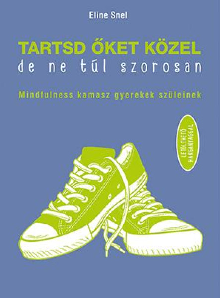 TARTSD ŐKET KÖZEL, DE NE TÚL SZOROSAN - MINDFULNESS KAMASZ GYEREKEK SZÜLEINEK