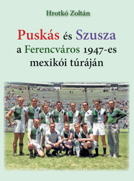 PUSKÁS ÉS SZUSZA  A FERENCVÁROS 1947-ES MEXIKÓI TÚRÁJÁN