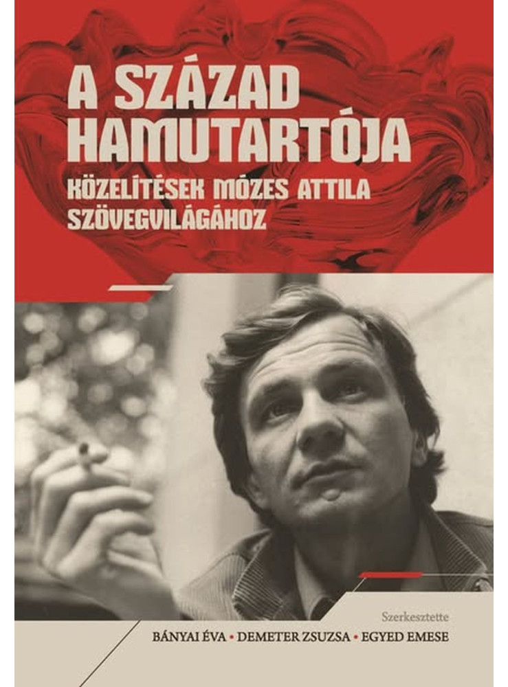 A SZÁZAD HAMUTARTÓJA - KÖZELÍTÉSEK MÓZES ATTILA SZÖVEGVILÁGÁHOZ A SZÁZAD HAMUTARTÓJA - KÖZELÍTÉSEK MÓZES ATTILA SZÖVEGVILÁGÁHOZ