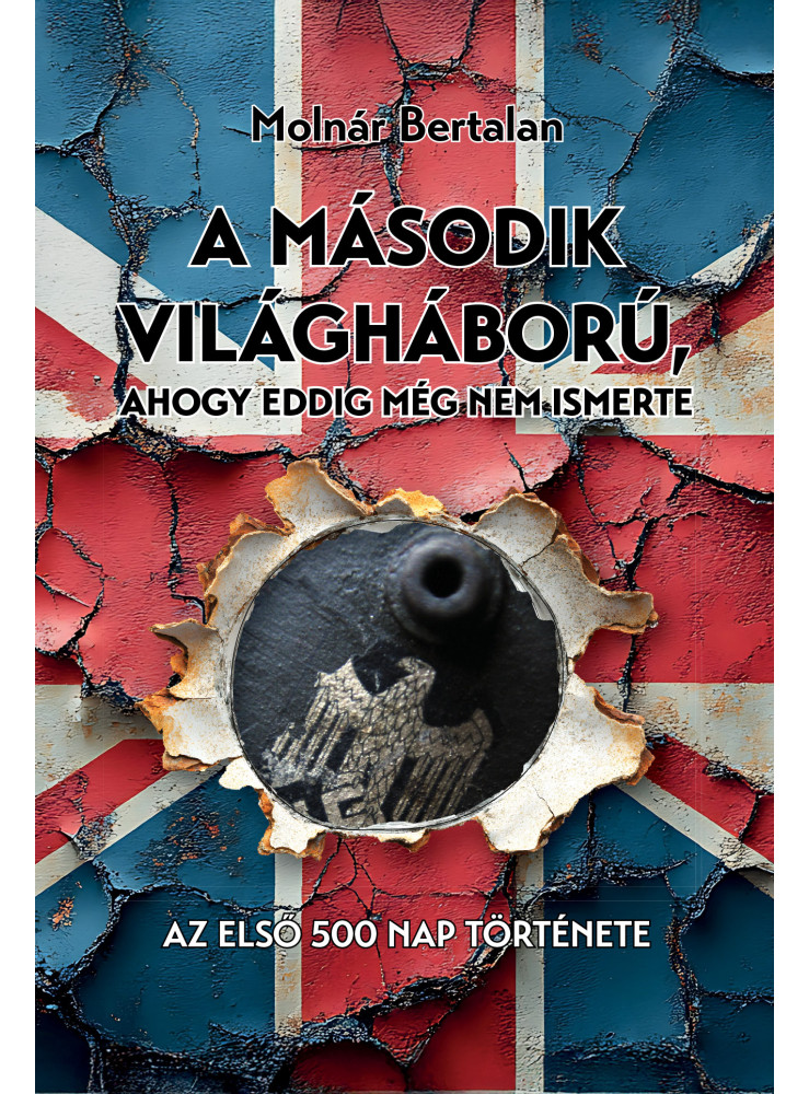A MÁSODIK VILÁGHÁBORÚ, AHOGY EDDIG MÉG NEM ISMERTE - AZ ELSŐ 500 NAP TÖRTÉNETE A MÁSODIK VILÁGHÁBORÚ, AHOGY EDDIG MÉG NEM ISMERTE - AZ ELSŐ 500 NAP TÖRTÉNETE