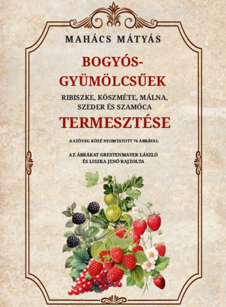 BOGYÓS GYÜMÖLCSŰEK RIBISZKE, KÖSZMÉTE, MÁLNA, SZEDER ÉS SZAMÓCA TERMESZTÉSE