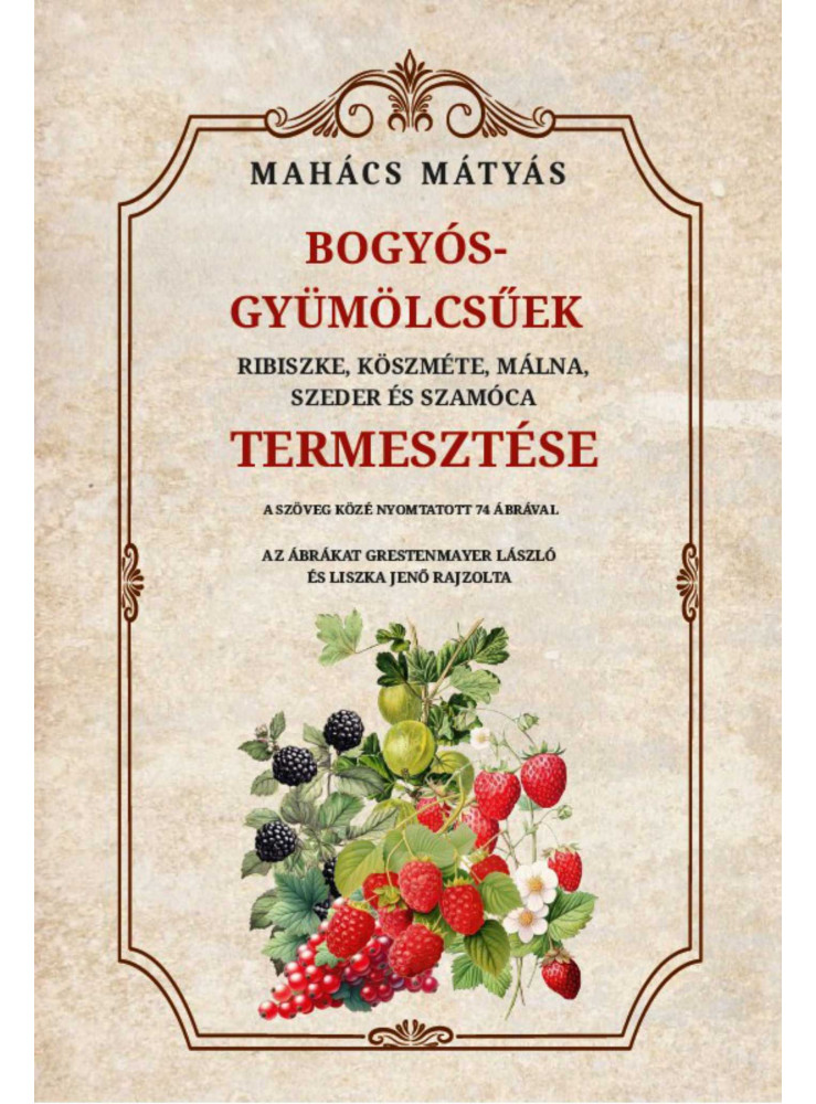 BOGYÓS GYÜMÖLCSŰEK RIBISZKE, KÖSZMÉTE, MÁLNA, SZEDER ÉS SZAMÓCA TERMESZTÉSE