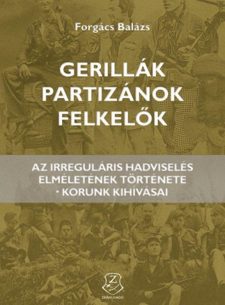 GERILLÁK, PARTIZÁNOK, FELKELŐK - AZ IRREGULÁRIS HADVISELÉS ELMÉLETÉNEK TÖRTÉNETE