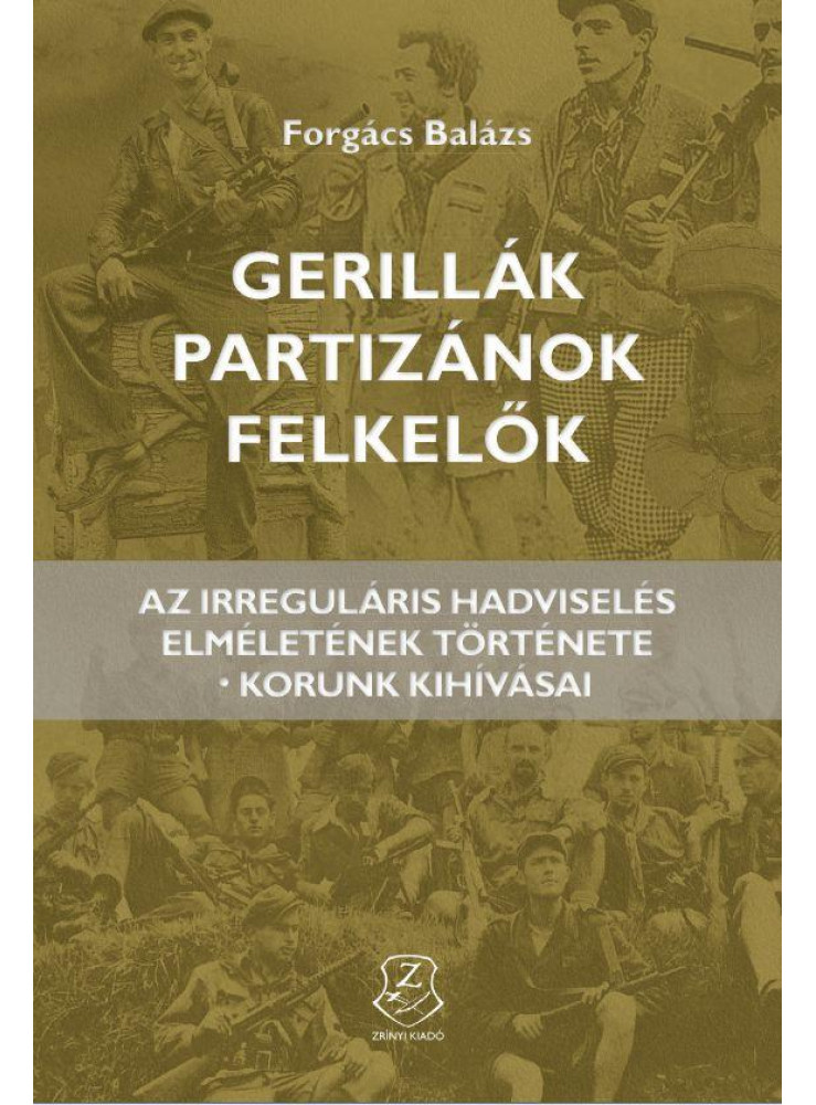 GERILLÁK, PARTIZÁNOK, FELKELŐK - AZ IRREGULÁRIS HADVISELÉS ELMÉLETÉNEK TÖRTÉNETE
