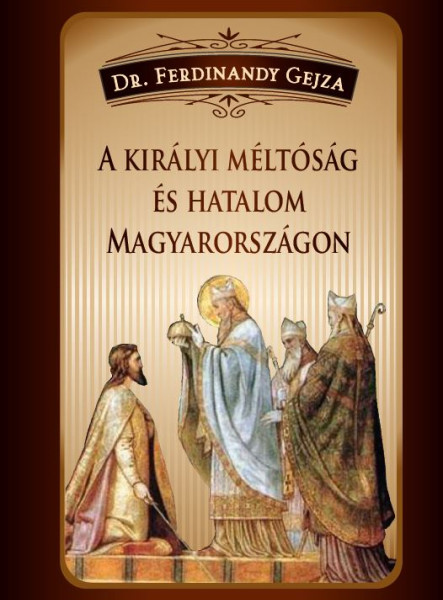 A KIRÁLYI MÉLTÓSÁG ÉS HATALOM MAGYARORSZÁGON