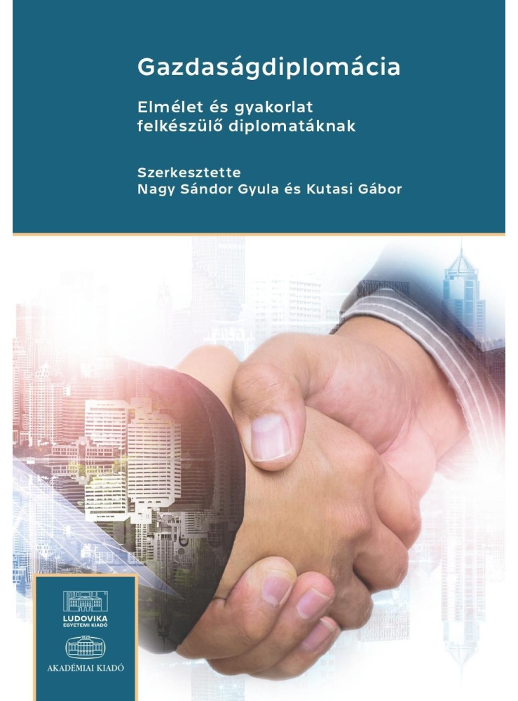 GAZDASÁGDIPLOMÁCIA - ELMÉLET ÉS GYAKORLAT FELKÉSZÜLŐ DIPLOMATÁKNAK GAZDASÁGDIPLOMÁCIA - ELMÉLET ÉS GYAKORLAT FELKÉSZÜLŐ DIPLOMATÁKNAK