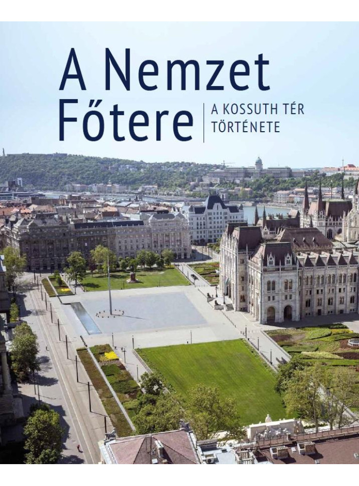 A NEMZET FŐTERE - A KOSSUTH TÉR TÖRTÉNETE A NEMZET FŐTERE - A KOSSUTH TÉR TÖRTÉNETE