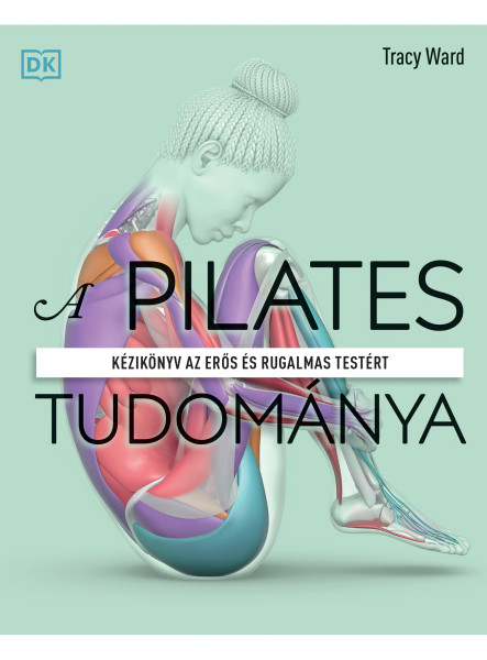 A PILATES TUDOMÁNYA - KÉZIKÖNYV AZ ERŐS ÉS RUGALMAS TESTÉRT