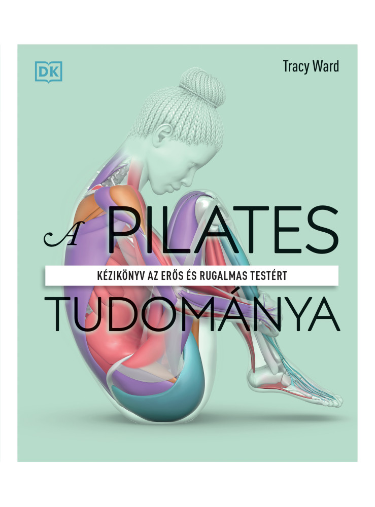 A PILATES TUDOMÁNYA - KÉZIKÖNYV AZ ERŐS ÉS RUGALMAS TESTÉRT A PILATES TUDOMÁNYA - KÉZIKÖNYV AZ ERŐS ÉS RUGALMAS TESTÉRT