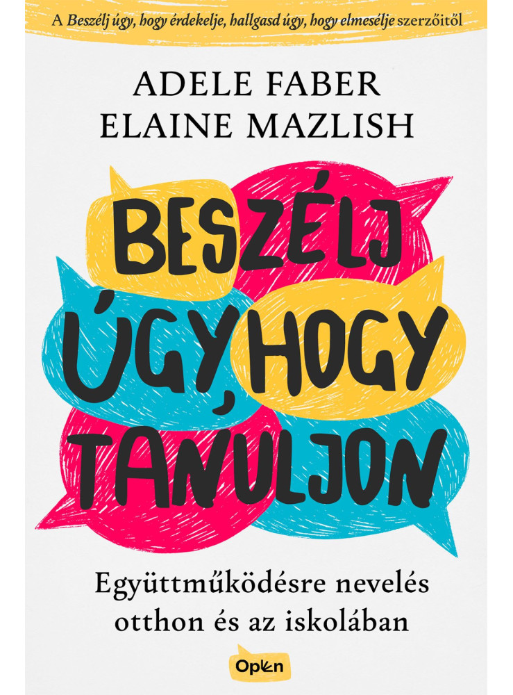 BESZÉLJ ÚGY, HOGY TANULJON - EGYÜTTMŰKÖDÉSRE NEVELÉS OTTHON ÉS AZ ISKOLÁBAN BESZÉLJ ÚGY, HOGY TANULJON - EGYÜTTMŰKÖDÉSRE NEVELÉS OTTHON ÉS AZ ISKOLÁBAN