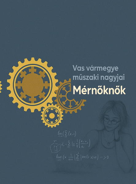 MÉRNÖKNŐK - VAS VÁRMEGYE MŰSZAKI NAGYJAI