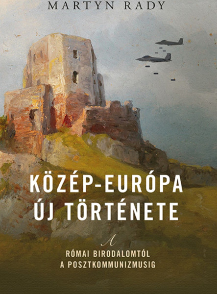 KÖZÉP-EURÓPA ÚJ TÖRTÉNETE - A RÓMAI BIRODALOMTÓL A POSZTKOMMUNIZMUSIG