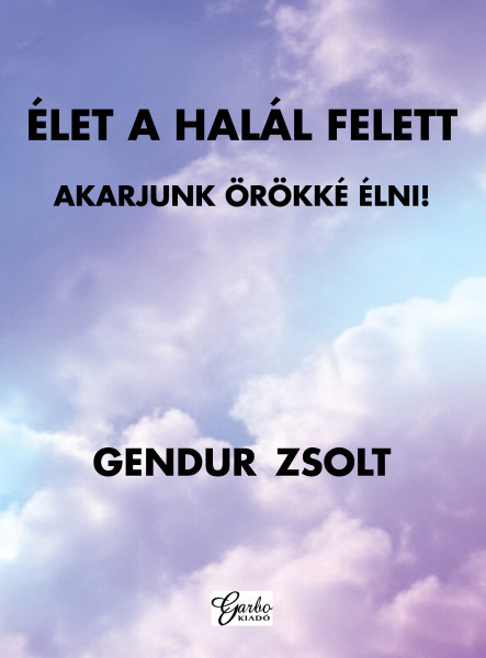 ÉLET A HALÁL FELETT - AKARJUNK ÖRÖKKÉ ÉLNI!