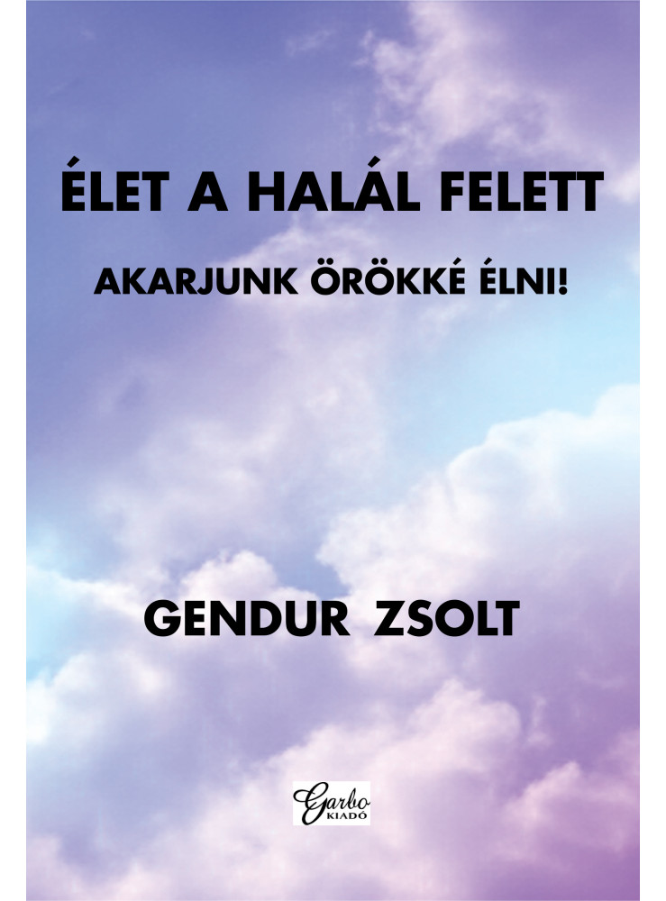 ÉLET A HALÁL FELETT - AKARJUNK ÖRÖKKÉ ÉLNI!