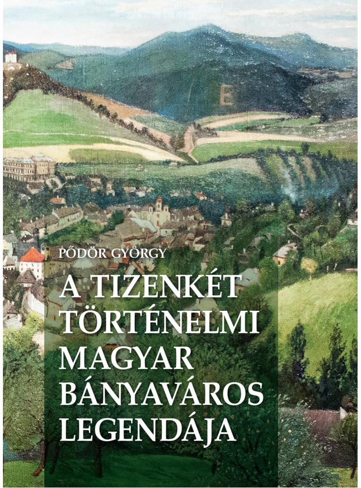 A TIZENKÉT TÖRTÉNELMI MAGYAR BÁNYAVÁROS LEGENDÁJA A TIZENKÉT TÖRTÉNELMI MAGYAR BÁNYAVÁROS LEGENDÁJA