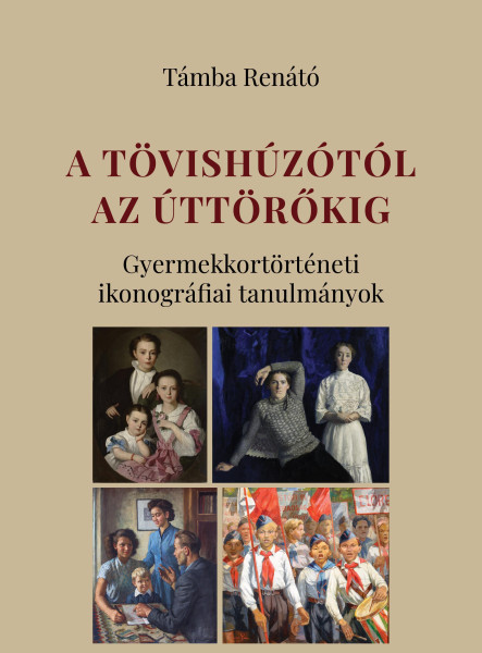 A TÖVISHÚZÓTÓL AZ ÚTTÖRŐKIG - GYERMEKKORTÖRTÉNETI IKONOGRÁFIAI TANULMÁNYOK