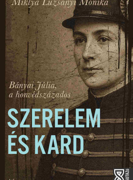 SZERELEM ÉS KARD - BÁNYAI JÚLIA, A HONVÉDSZÁZADOS