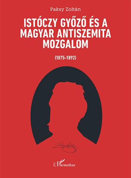 ISTÓCZY GYŐZŐ ÉS A MAGYAR ANTISZEMITA MOZGALOM (1875-1892)