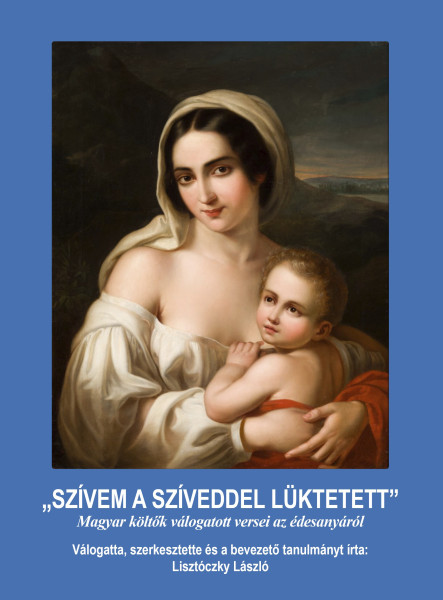 SZÍVEM A SZÍVEDDEL LÜKTETETT - MAGYAR KÖLTŐK VÁLOGATOTT VERSEI AZ ÉDESANYÁRÓL