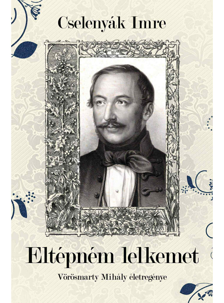 ELTÉPNÉM LELKEMET- VÖRÖSMARTY MIHÁLY ÉLETE