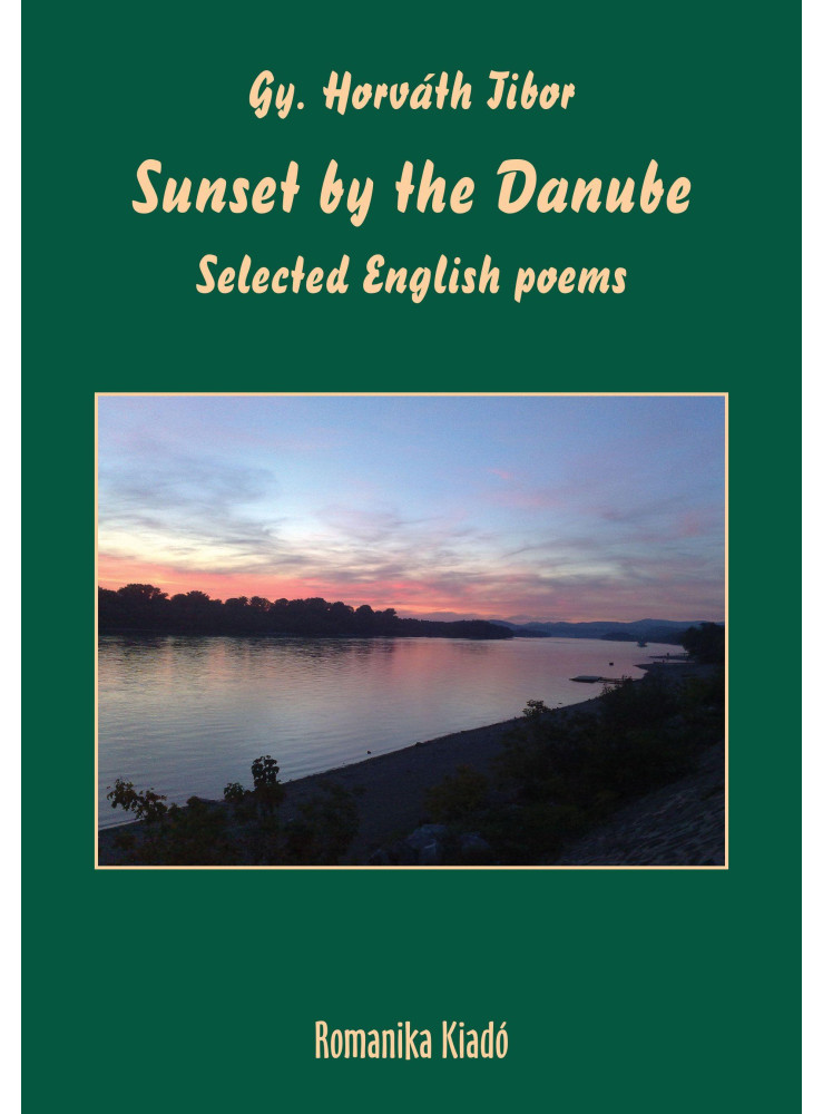 SUNSET BY THE DANUBE - SELECTED ENGLISH POEMS ( ANGOL NYELVŰ) SUNSET BY THE DANUBE - SELECTED ENGLISH POEMS ( ANGOL NYELVŰ)
