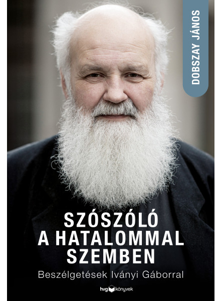 SZÓSZÓLÓ A HATALOMMAL SZEMBEN - BESZÉLGETÉSEK IVÁNYI GÁBORRAL SZÓSZÓLÓ A HATALOMMAL SZEMBEN - BESZÉLGETÉSEK IVÁNYI GÁBORRAL