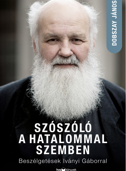 SZÓSZÓLÓ A HATALOMMAL SZEMBEN - BESZÉLGETÉSEK IVÁNYI GÁBORRAL