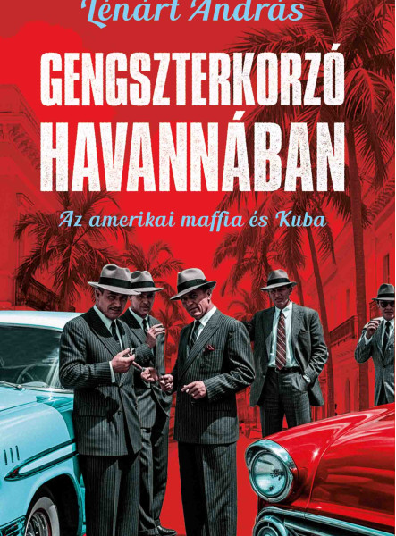 GENGSZTERKORZÓ HAVANNÁBAN - AZ AMERIKAI MAFFIA ÉS KUBA