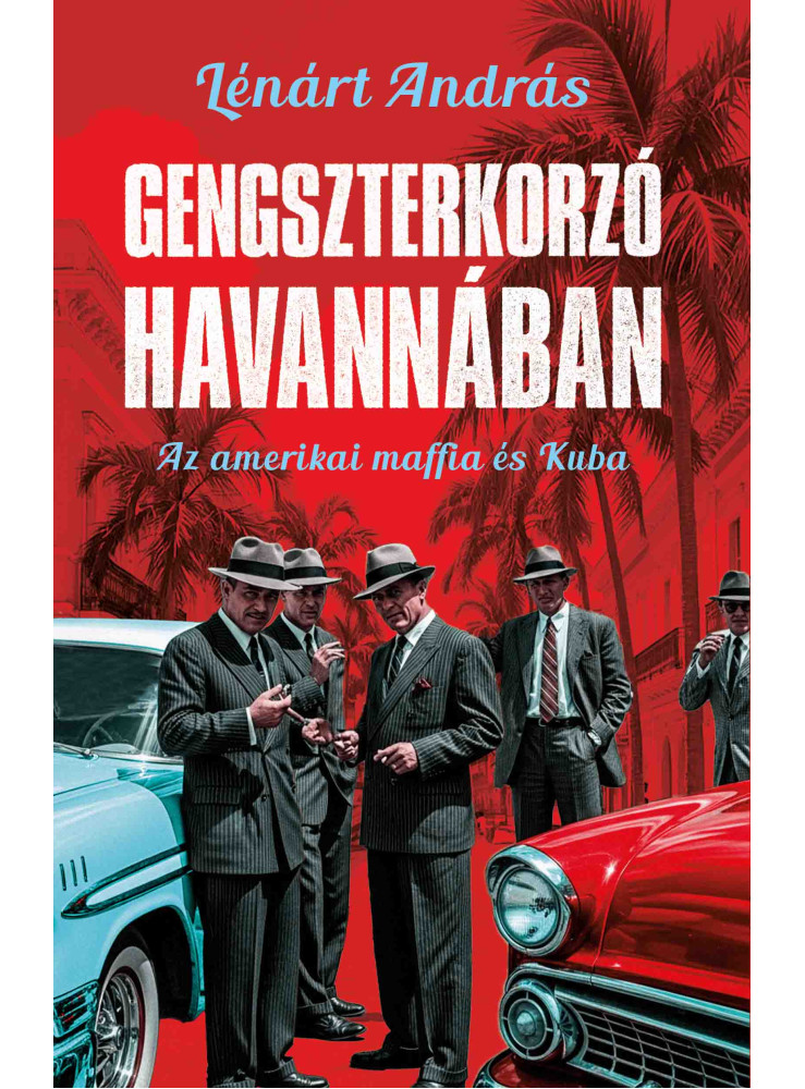 GENGSZTERKORZÓ HAVANNÁBAN - AZ AMERIKAI MAFFIA ÉS KUBA GENGSZTERKORZÓ HAVANNÁBAN - AZ AMERIKAI MAFFIA ÉS KUBA