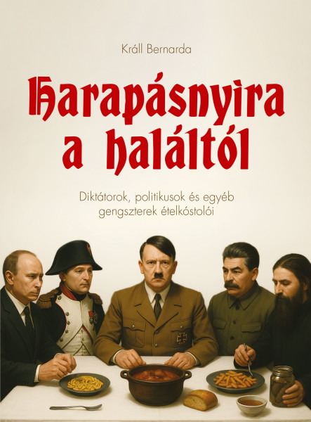HARAPÁSNYIRA A HALÁLTÓL - DIKTÁTOROK, POLITIKUSOK ÉS EGYÉB GENGSZTEREK ÉTEL..