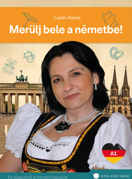 MERÜLJ BELE A NÉMETBE! A1 - AZ ALAPOKTÓL A MINDENNAPOKIG